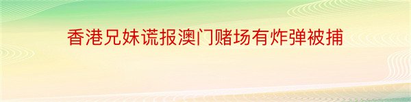 香港兄妹谎报澳门赌场有炸弹被捕