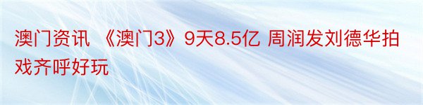 澳门资讯 《澳门3》9天8.5亿 周润发刘德华拍戏齐呼好玩