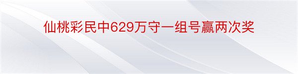 仙桃彩民中629万守一组号赢两次奖