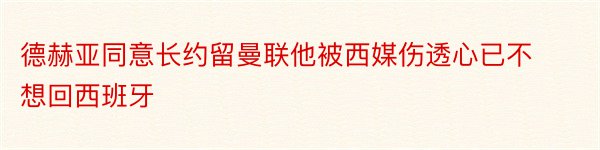 德赫亚同意长约留曼联他被西媒伤透心已不想回西班牙