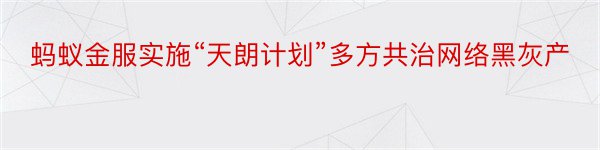 蚂蚁金服实施“天朗计划”多方共治网络黑灰产