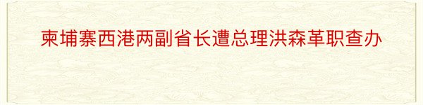 柬埔寨西港两副省长遭总理洪森革职查办