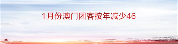 1月份澳门团客按年减少46