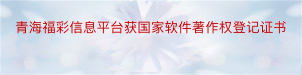 青海福彩信息平台获国家软件著作权登记证书