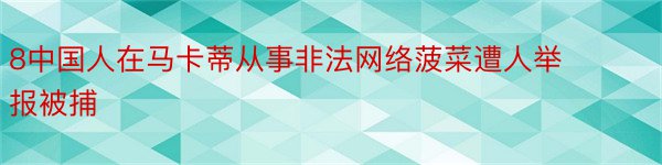 8中国人在马卡蒂从事非法网络菠菜遭人举报被捕