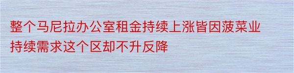 整个马尼拉办公室租金持续上涨皆因菠菜业持续需求这个区却不升反降