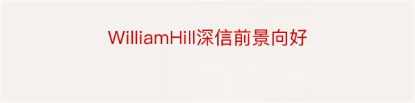 WilliamHill深信前景向好