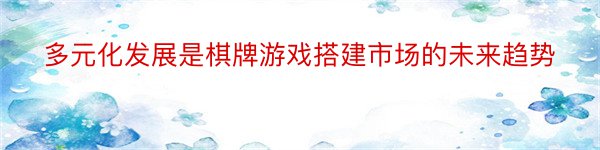 多元化发展是棋牌游戏搭建市场的未来趋势