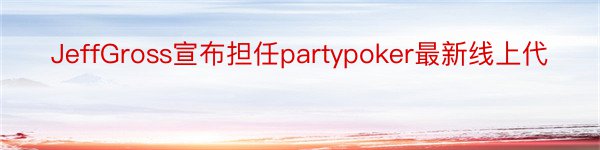 JeffGross宣布担任partypoker最新线上代