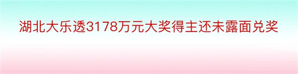 湖北大乐透3178万元大奖得主还未露面兑奖