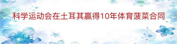 科学运动会在土耳其赢得10年体育菠菜合同