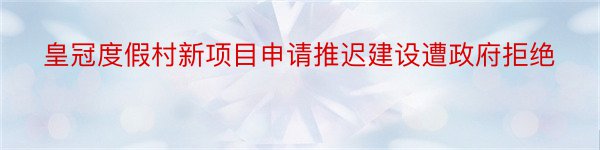 皇冠度假村新项目申请推迟建设遭政府拒绝