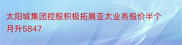 太阳城集团控股积极拓展亚太业务股价半个月升5847