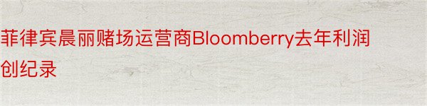 菲律宾晨丽赌场运营商Bloomberry去年利润创纪录