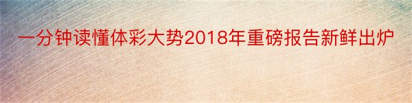 一分钟读懂体彩大势2018年重磅报告新鲜出炉