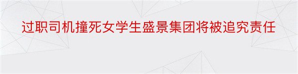 过职司机撞死女学生盛景集团将被追究责任