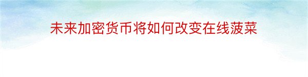 未来加密货币将如何改变在线菠菜