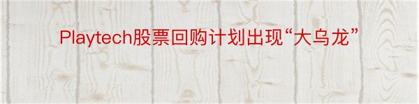 Playtech股票回购计划出现“大乌龙”