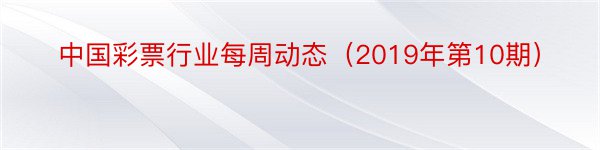 中国彩票行业每周动态（2019年第10期）