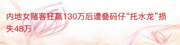 内地女赌客狂赢130万后遭叠码仔“托水龙”损失48万