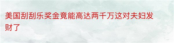 美国刮刮乐奖金竟能高达两千万这对夫妇发财了