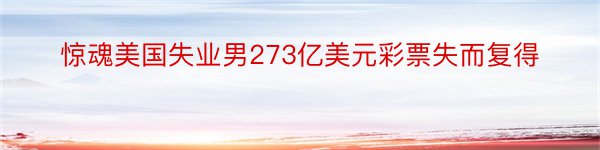 惊魂美国失业男273亿美元彩票失而复得