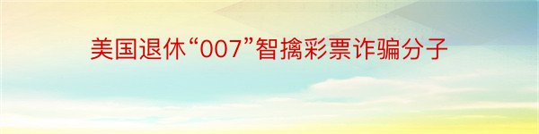 美国退休“007”智擒彩票诈骗分子