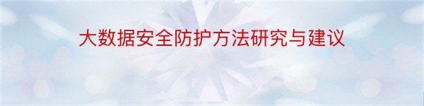 大数据安全防护方法研究与建议