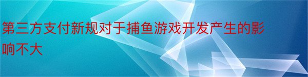 第三方支付新规对于捕鱼游戏开发产生的影响不大