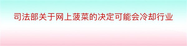 司法部关于网上菠菜的决定可能会冷却行业