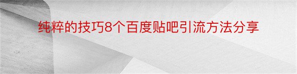 纯粹的技巧8个百度贴吧引流方法分享