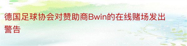 德国足球协会对赞助商Bwin的在线赌场发出警告