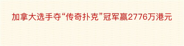 加拿大选手夺“传奇扑克”冠军赢2776万港元