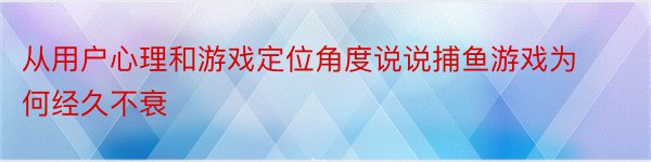 从用户心理和游戏定位角度说说捕鱼游戏为何经久不衰