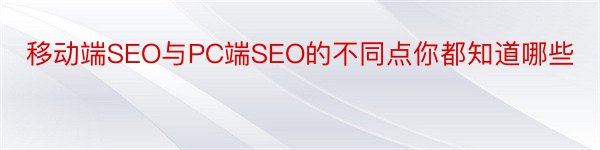 移动端SEO与PC端SEO的不同点你都知道哪些