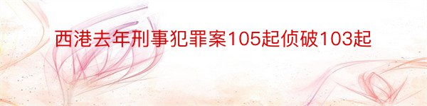 西港去年刑事犯罪案105起侦破103起