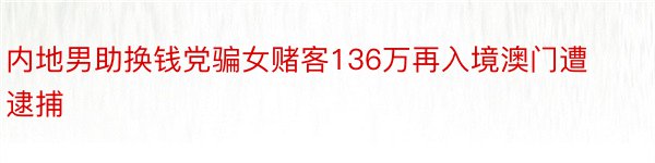 内地男助换钱党骗女赌客136万再入境澳门遭逮捕