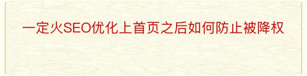 一定火SEO优化上首页之后如何防止被降权