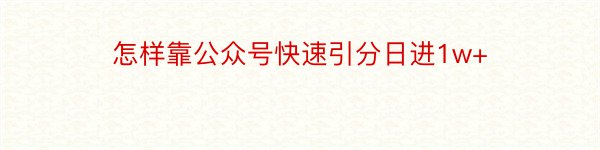 怎样靠公众号快速引分日进1w+