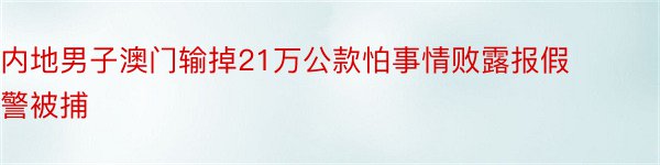 内地男子澳门输掉21万公款怕事情败露报假警被捕