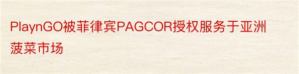 PlaynGO被菲律宾PAGCOR授权服务于亚洲菠菜市场