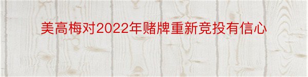 美高梅对2022年赌牌重新竞投有信心