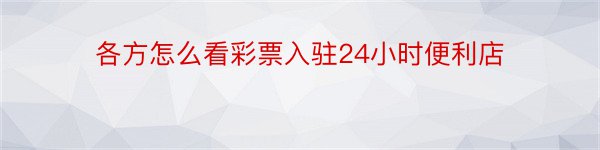 各方怎么看彩票入驻24小时便利店