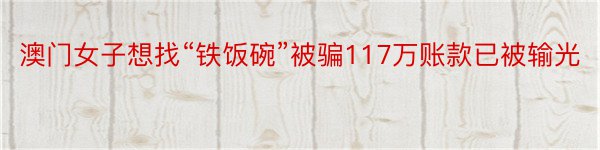 澳门女子想找“铁饭碗”被骗117万账款已被输光