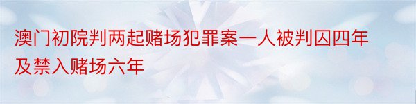 澳门初院判两起赌场犯罪案一人被判囚四年及禁入赌场六年