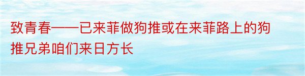 致青春——已来菲做狗推或在来菲路上的狗推兄弟咱们来日方长