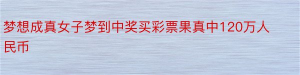 梦想成真女子梦到中奖买彩票果真中120万人民币