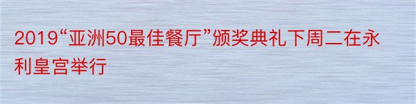 2019“亚洲50最佳餐厅”颁奖典礼下周二在永利皇宫举行