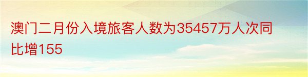 澳门二月份入境旅客人数为35457万人次同比增155