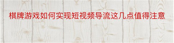 棋牌游戏如何实现短视频导流这几点值得注意